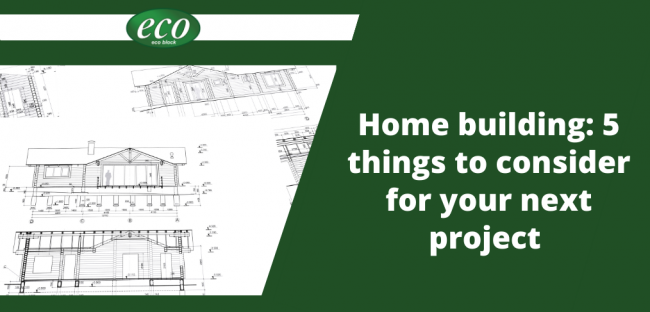 Home building 5 things to consider for your next project Home building: 5 things to consider for your next project